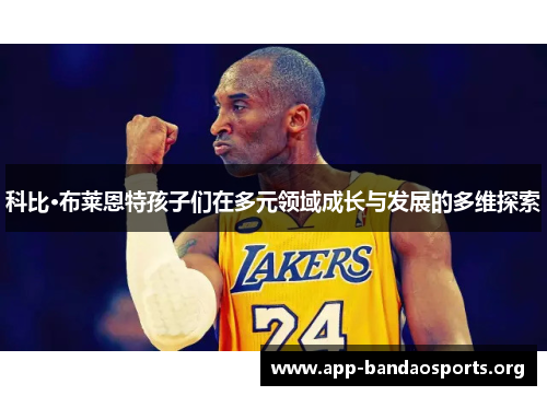 科比·布莱恩特孩子们在多元领域成长与发展的多维探索