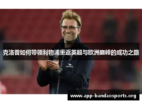 克洛普如何带领利物浦重返英超与欧洲巅峰的成功之路