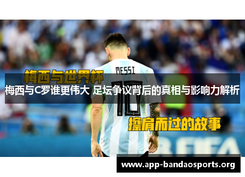 梅西与C罗谁更伟大 足坛争议背后的真相与影响力解析