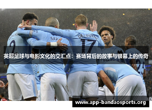 英超足球与电影文化的交汇点：赛场背后的故事与银幕上的传奇
