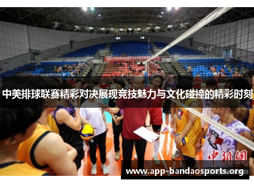 中美排球联赛精彩对决展现竞技魅力与文化碰撞的精彩时刻