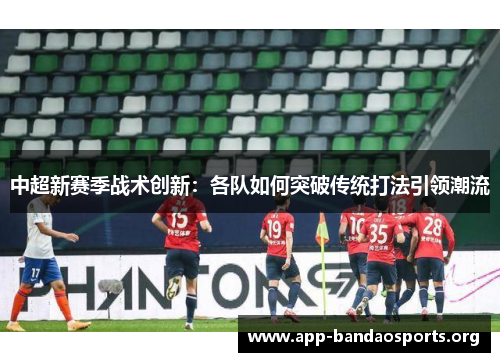 中超新赛季战术创新：各队如何突破传统打法引领潮流