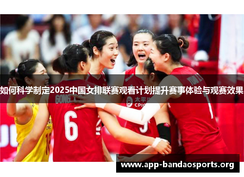 如何科学制定2025中国女排联赛观看计划提升赛事体验与观赛效果