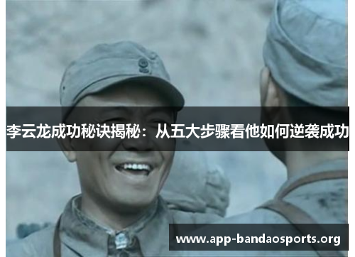 李云龙成功秘诀揭秘：从五大步骤看他如何逆袭成功