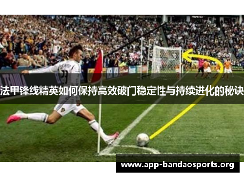 法甲锋线精英如何保持高效破门稳定性与持续进化的秘诀