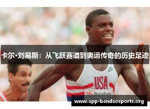 卡尔·刘易斯：从飞跃赛道到奥运传奇的历史足迹