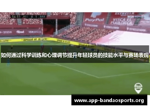 如何通过科学训练和心理调节提升年轻球员的技能水平与赛场表现