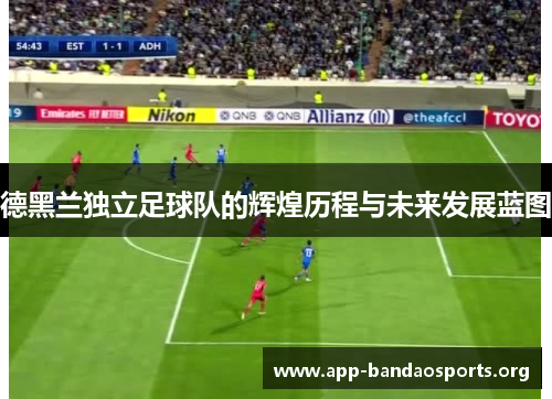 德黑兰独立足球队的辉煌历程与未来发展蓝图