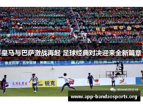 皇马与巴萨激战再起 足球经典对决迎来全新篇章