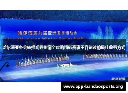哈尔滨亚冬会转播观看指南全攻略精彩赛事不容错过的最佳收看方式