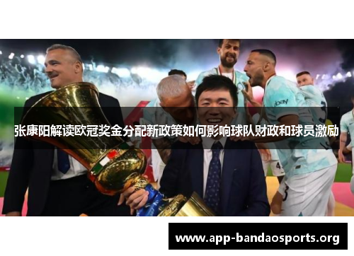 张康阳解读欧冠奖金分配新政策如何影响球队财政和球员激励