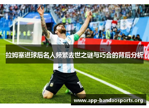 拉姆塞进球后名人频繁去世之谜与巧合的背后分析