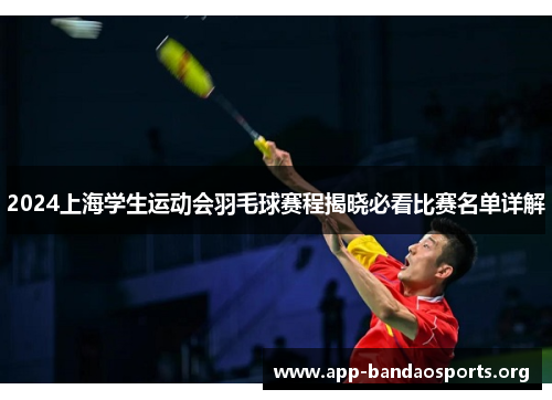2024上海学生运动会羽毛球赛程揭晓必看比赛名单详解