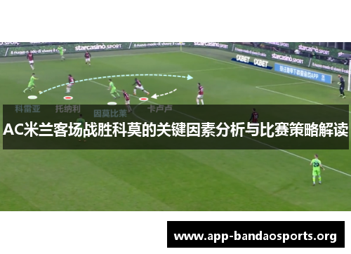 AC米兰客场战胜科莫的关键因素分析与比赛策略解读
