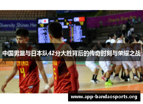 中国男篮与日本队42分大胜背后的传奇时刻与荣耀之战