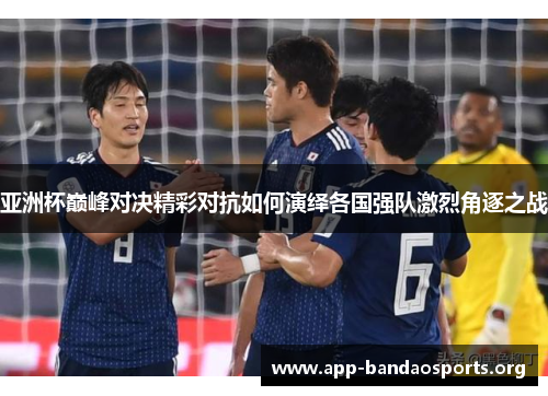 亚洲杯巅峰对决精彩对抗如何演绎各国强队激烈角逐之战