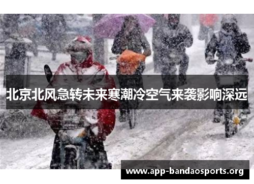 北京北风急转未来寒潮冷空气来袭影响深远