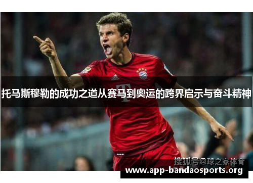 托马斯穆勒的成功之道从赛马到奥运的跨界启示与奋斗精神