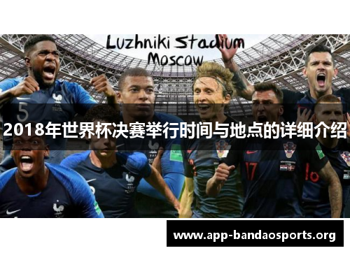 2018年世界杯决赛举行时间与地点的详细介绍