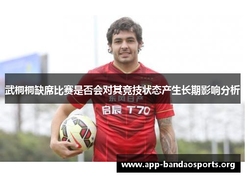 武桐桐缺席比赛是否会对其竞技状态产生长期影响分析