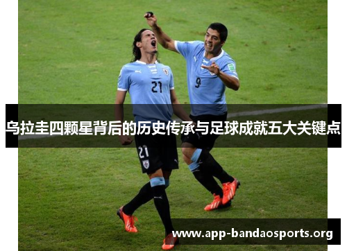乌拉圭四颗星背后的历史传承与足球成就五大关键点
