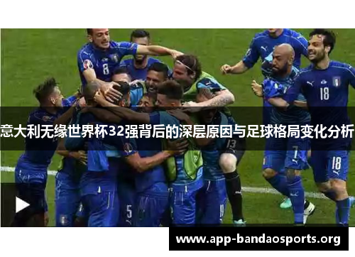 意大利无缘世界杯32强背后的深层原因与足球格局变化分析