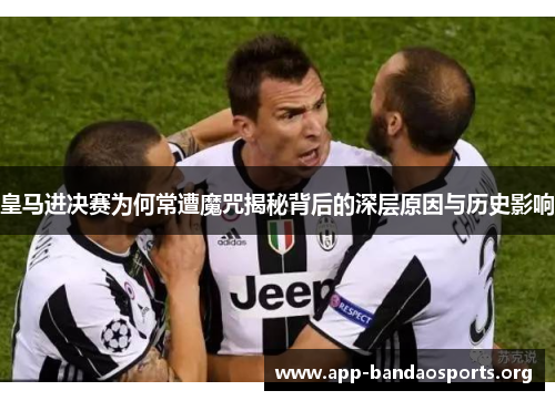皇马进决赛为何常遭魔咒揭秘背后的深层原因与历史影响