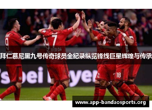 拜仁慕尼黑九号传奇球员全纪录纵览锋线巨星辉煌与传承