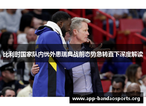 比利时国家队内忧外患瑞典战前态势急转直下深度解读