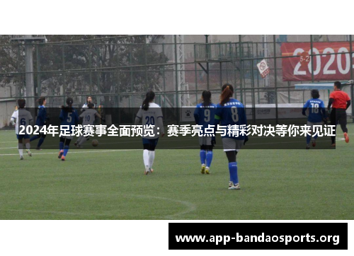 2024年足球赛事全面预览：赛季亮点与精彩对决等你来见证