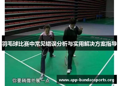 羽毛球比赛中常见错误分析与实用解决方案指导