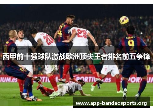 西甲前十强球队激战欧洲顶尖王者排名前五争锋