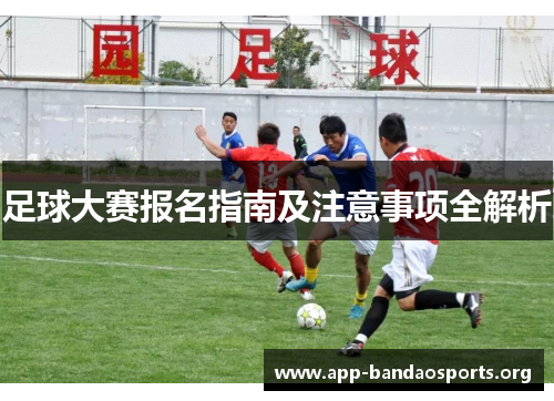足球大赛报名指南及注意事项全解析