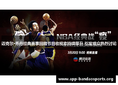 迈克尔·乔丹经典赛事回顾节目收视率持续攀升 引发观众热烈讨论 迈克尔·乔丹经典赛事回顾节目收视率持续攀升 引发观众热烈讨论