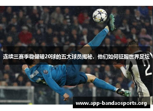 连续三赛季稳健破20球的五大球员揭秘,他们如何征服世界足坛 连续三赛季稳健破20球的五大球员揭秘,他们如何征服世界足坛