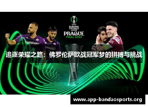 追逐荣耀之路:佛罗伦萨欧战冠军梦的拼搏与挑战 追逐荣耀之路:佛罗伦萨欧战冠军梦的拼搏与挑战