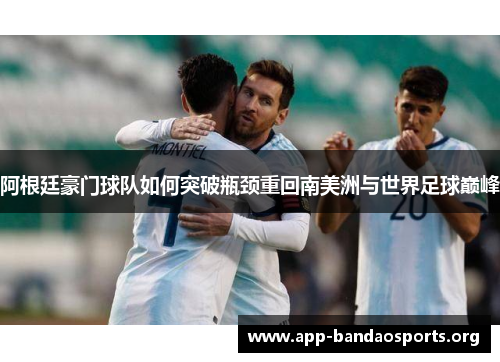 阿根廷豪门球队如何突破瓶颈重回南美洲与世界足球巅峰