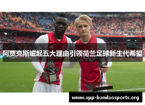 阿贾克斯崛起五大理由引领荷兰足球新生代希望