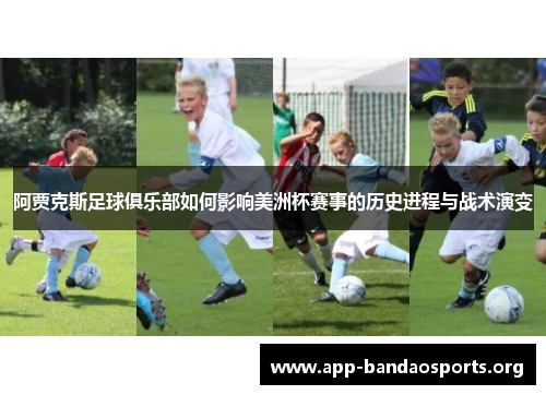 阿贾克斯足球俱乐部如何影响美洲杯赛事的历史进程与战术演变