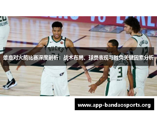雄鹿对火箭比赛深度剖析：战术布局、球员表现与胜负关键因素分析