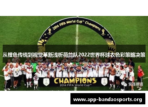 从橙色传统到视觉革新浅析荷兰队2022世界杯球衣色彩策略决策