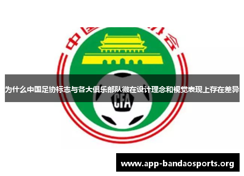 为什么中国足协标志与各大俱乐部队徽在设计理念和视觉表现上存在差异 为什么中国足协标志与各大俱乐部队徽在设计理念和视觉表现上存在差异