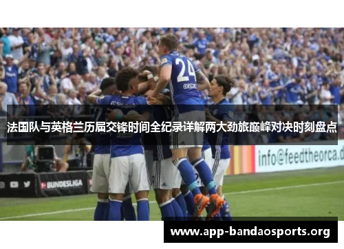 法国队与英格兰历届交锋时间全纪录详解两大劲旅巅峰对决时刻盘点