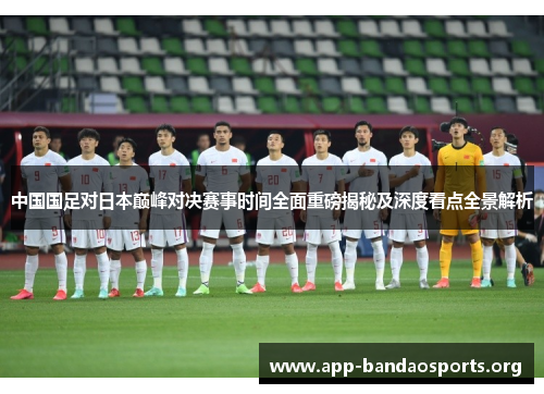 中国国足对日本巅峰对决赛事时间全面重磅揭秘及深度看点全景解析
