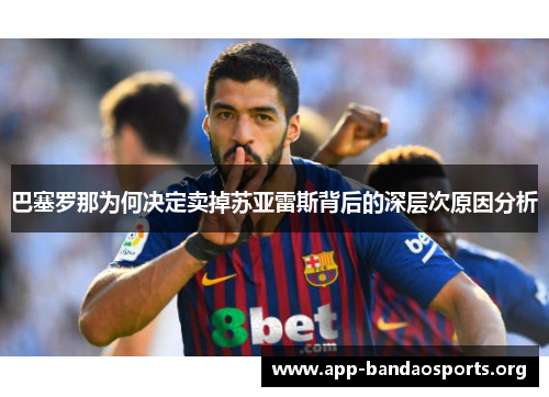 巴塞罗那为何决定卖掉苏亚雷斯背后的深层次原因分析