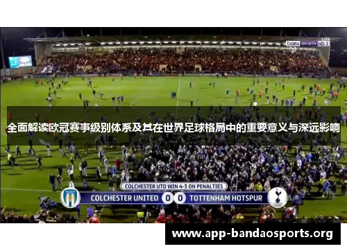 全面解读欧冠赛事级别体系及其在世界足球格局中的重要意义与深远影响