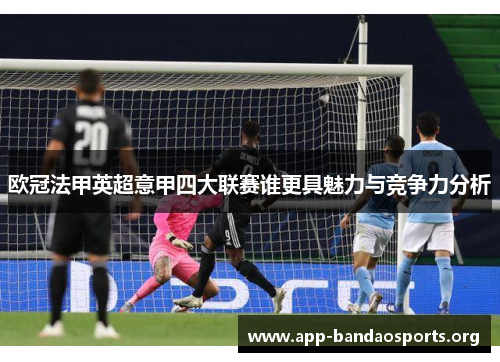 欧冠法甲英超意甲四大联赛谁更具魅力与竞争力分析