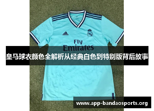 皇马球衣颜色全解析从经典白色到特别版背后故事