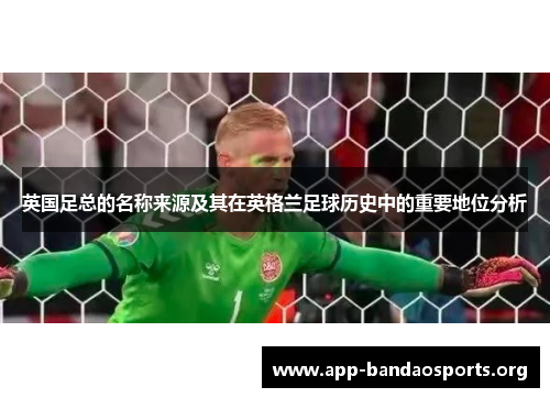 英国足总的名称来源及其在英格兰足球历史中的重要地位分析