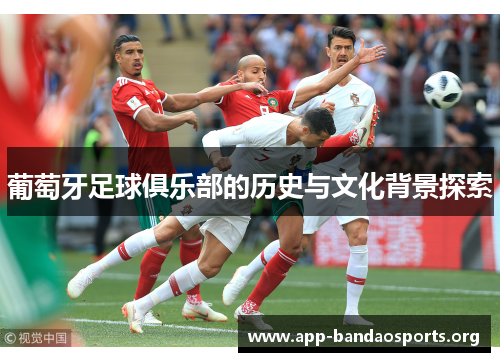 葡萄牙足球俱乐部的历史与文化背景探索